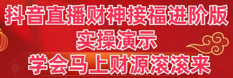 抖音直播财神接福进阶版 实操演示 学会马上财源滚滚来-点点短视频网