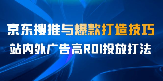 某收费培训56期7月课，京东搜推与爆款打造技巧，站内外广告高ROI投放打法-点点短视频网
