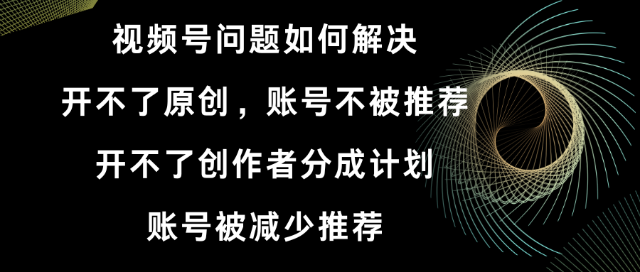 视频号开不了原创和创作者分成计划 账号被减少推荐 账号不被推荐】如何解决-点点短视频网