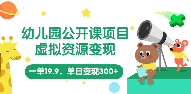 幼儿园公开课项目，虚拟资源变现，一单19.9，单日变现300+（教程+资料）-点点短视频网