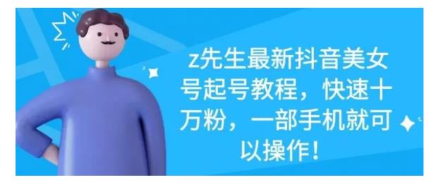 z先生最新抖音美女号起号教程，快速十万粉，一部手机就可以操作！-点点短视频网