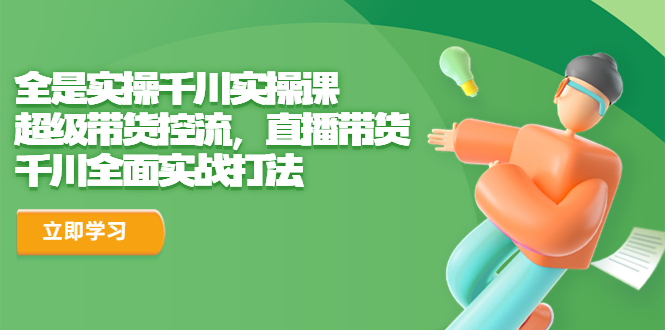全是实操千川实操课，超级带货控流，直播带货 千川全面实战打法-点点短视频网
