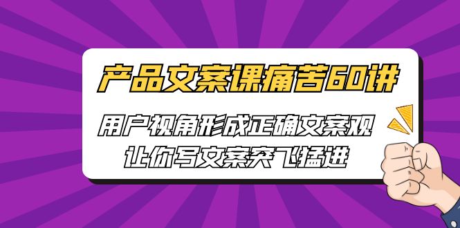 产品文案课痛苦60讲，用户视角形成正确文案观，让你写文案突飞猛进-点点短视频网