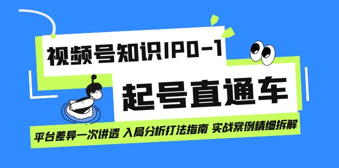 视频号知识IP0-1起号直通车 平台差异一次讲透 入局分析打法指南 实战案例..-点点短视频网