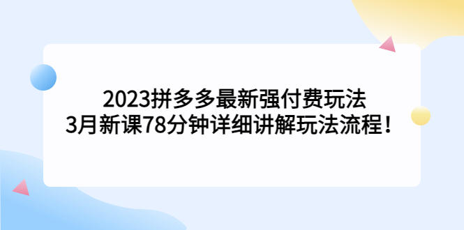2023拼多多最新强付费玩法，3月新课​78分钟详细讲解玩法流程！-点点短视频网