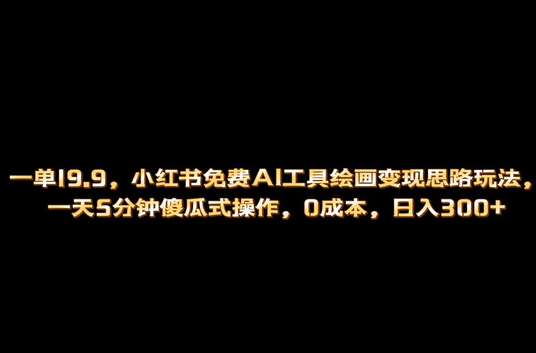 小红书免费AI工具绘画变现玩法，一天5分钟傻瓜式操作，0成本日入300+-点点短视频网