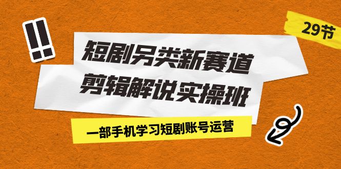 短剧另类新赛道剪辑解说实操班：一部手机学习短剧账号运营（29节 价值500）-点点短视频网