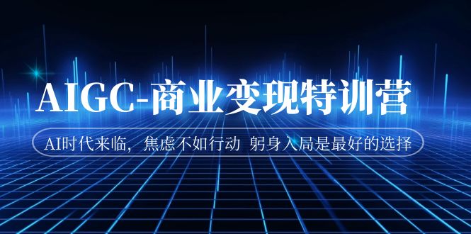 AIGC-商业变现特训营 AI时代来临，焦虑不如行动 躬身入局是最好的选择-点点短视频网