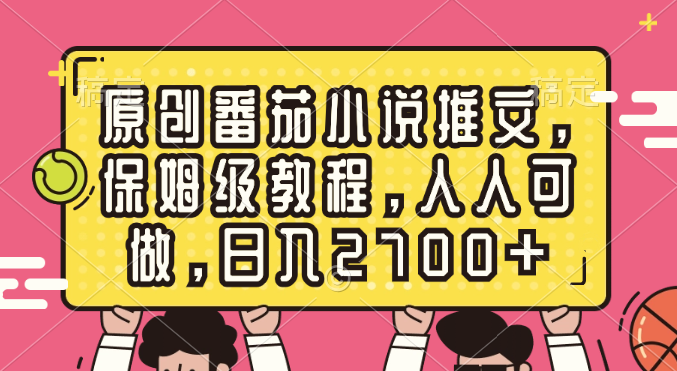 原创番茄小说推文，保姆级教程，人人可做，日入2700+-点点短视频网