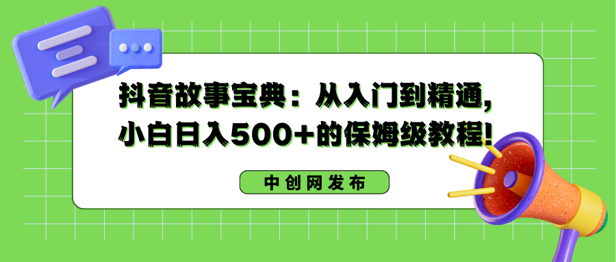 抖音故事宝典：从入门到精通，小白日入500+的保姆级教程！-点点短视频网