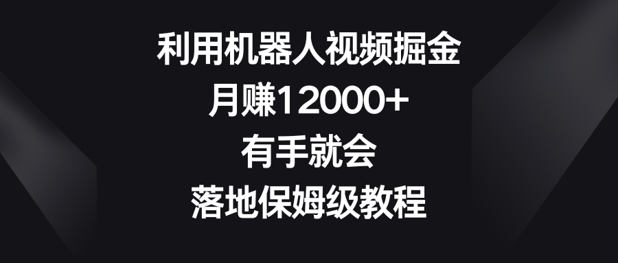 利用机器人视频掘金，月赚12000+，有手就会，落地保姆级教程-点点短视频网