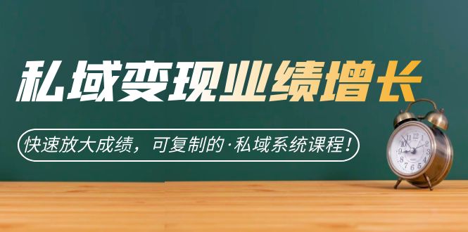 私域·变现业绩增长：快速放大成绩，可复制的·私域系统课程！-点点短视频网