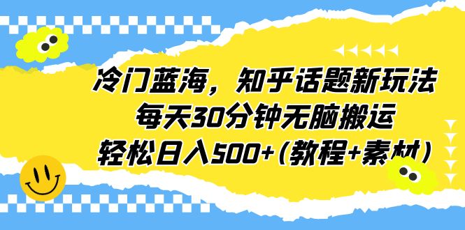 冷门蓝海，知乎话题新玩法，每天30分钟无脑搬运，轻松日入500+(教程+素材)-点点短视频网