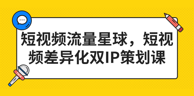 短视频流量星球，短视频差异化双IP策划课（2023新版）-点点短视频网