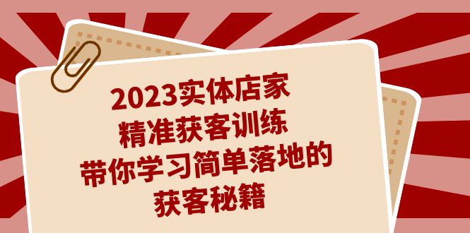 2023实体店家精准获客训练，带你学习简单落地的获客秘籍（27节课）-点点短视频网