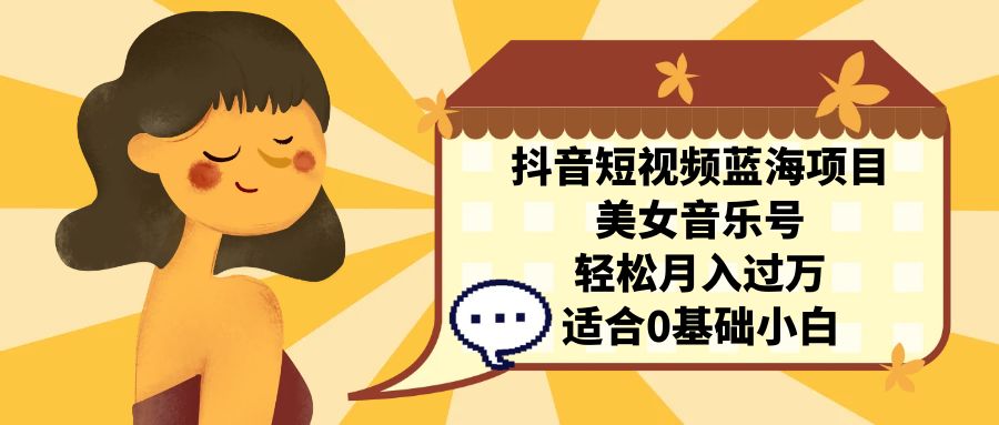 抖音短视频蓝海项目，美女音乐号，轻松月入过万 适合小白（教程+100G素材）-点点短视频网
