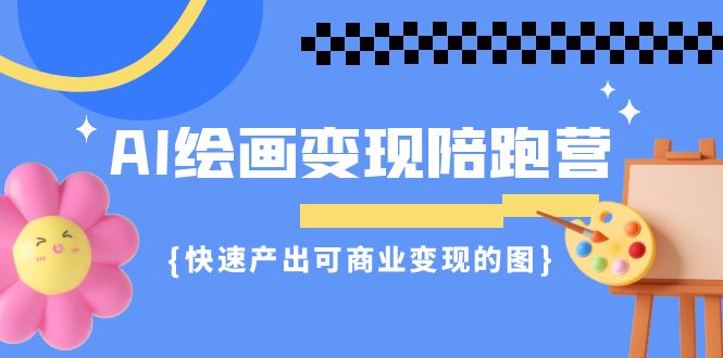 AI绘画·变现陪跑营，快速产出可商业变现的图（11节课）-点点短视频网