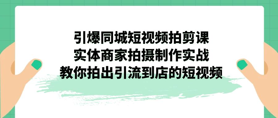 引爆同城-短视频拍剪课：实体商家拍摄制作实战，教你拍出引流到店的短视频-点点短视频网