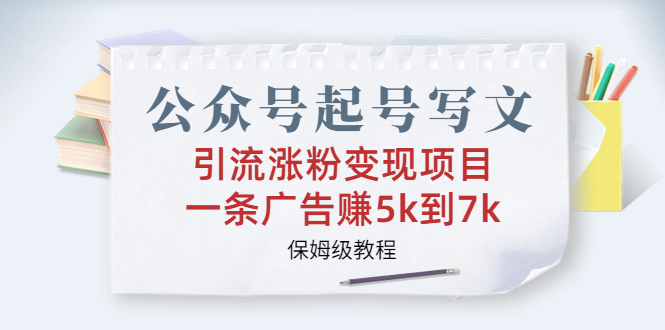 公众号起号写文、引流涨粉变现项目，一条广告赚5k到7k，保姆级教程-点点短视频网