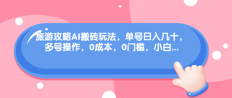 旅游攻略AI搬砖玩法，单号日入几十，可多号操作，0成本，0门槛，小白.-点点短视频网