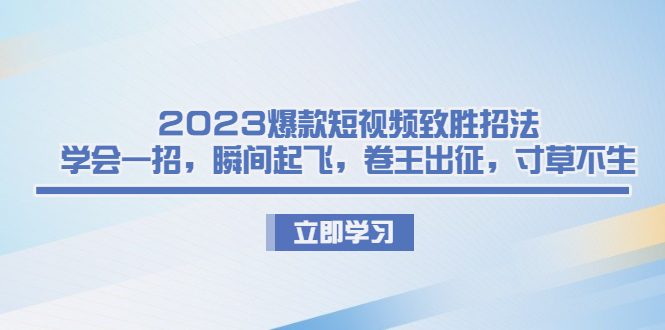 2023爆款短视频致胜招法，学会一招，瞬间起飞，卷王出征，寸草不生-点点短视频网