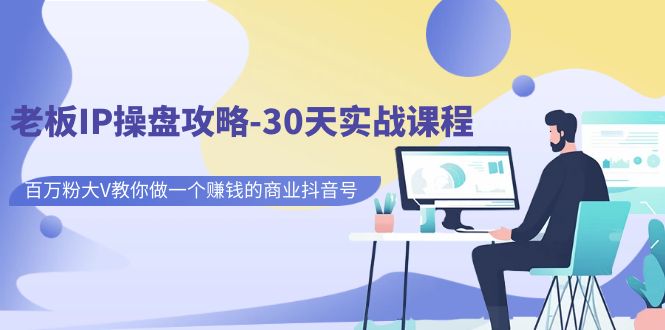 老板IP操盘攻略-30天实战课程：百万粉大V教你做一个赚钱的商业抖音号-点点短视频网