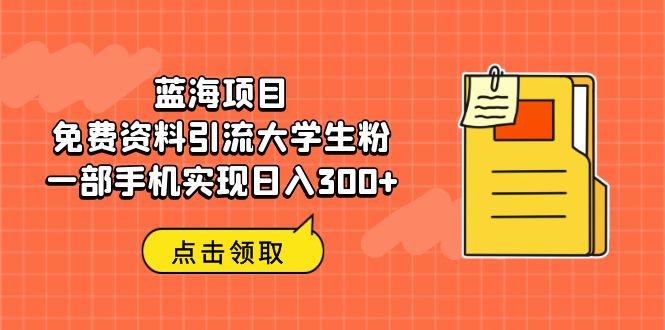 蓝海项目，免费资料引流大学生粉一部手机实现日入300+-点点短视频网