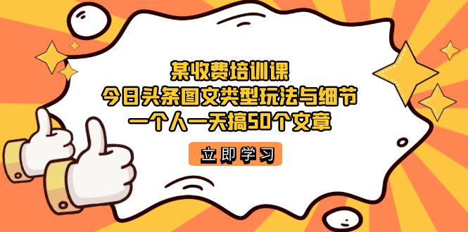 某收费培训课：今日头条账号图文玩法与细节，一个人一天搞50个文章-点点短视频网