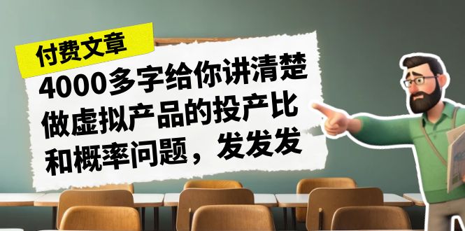 某付款文章《4000多字给你讲清楚做虚拟产品的投产比和概率问题，发发发》-点点短视频网