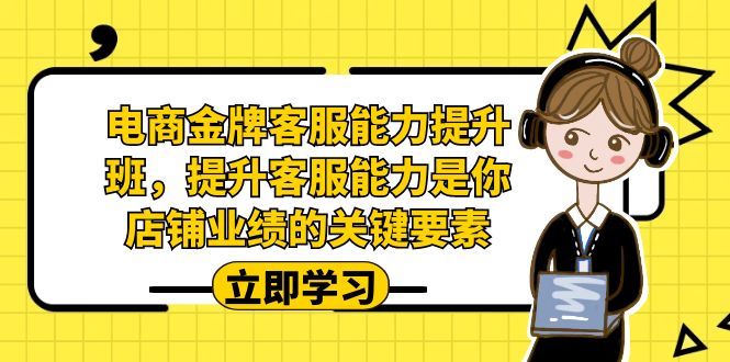 电商-金牌客服能力-提升班，提升客服能力是你店铺业绩的关键要素！-点点短视频网