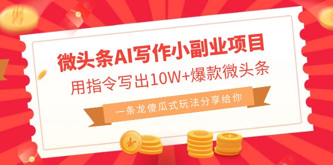 微头条AI写作小副业项目，用指令写出10W+爆款微头条，一条龙傻瓜式玩法…-点点短视频网