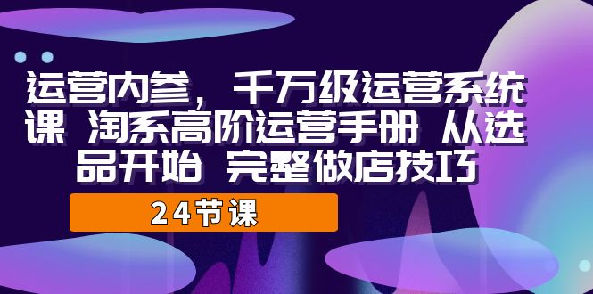 运营·内参 千万级·运营系统课 淘系高阶运营手册 从选品开始 完整做店技巧-点点短视频网