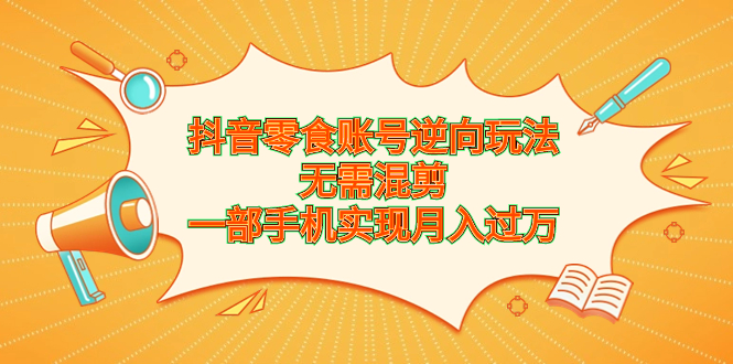 抖音零食账号逆向玩法，无需混剪，一部手机实现月入过万-点点短视频网