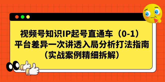视频号-知识IP起号直通车（0-1）平台差异一次讲透入局分析打法指南-点点短视频网