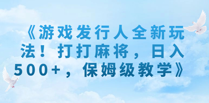 《游戏发行人全新玩法！打打麻将，日入500+，保姆级教学》-点点短视频网
