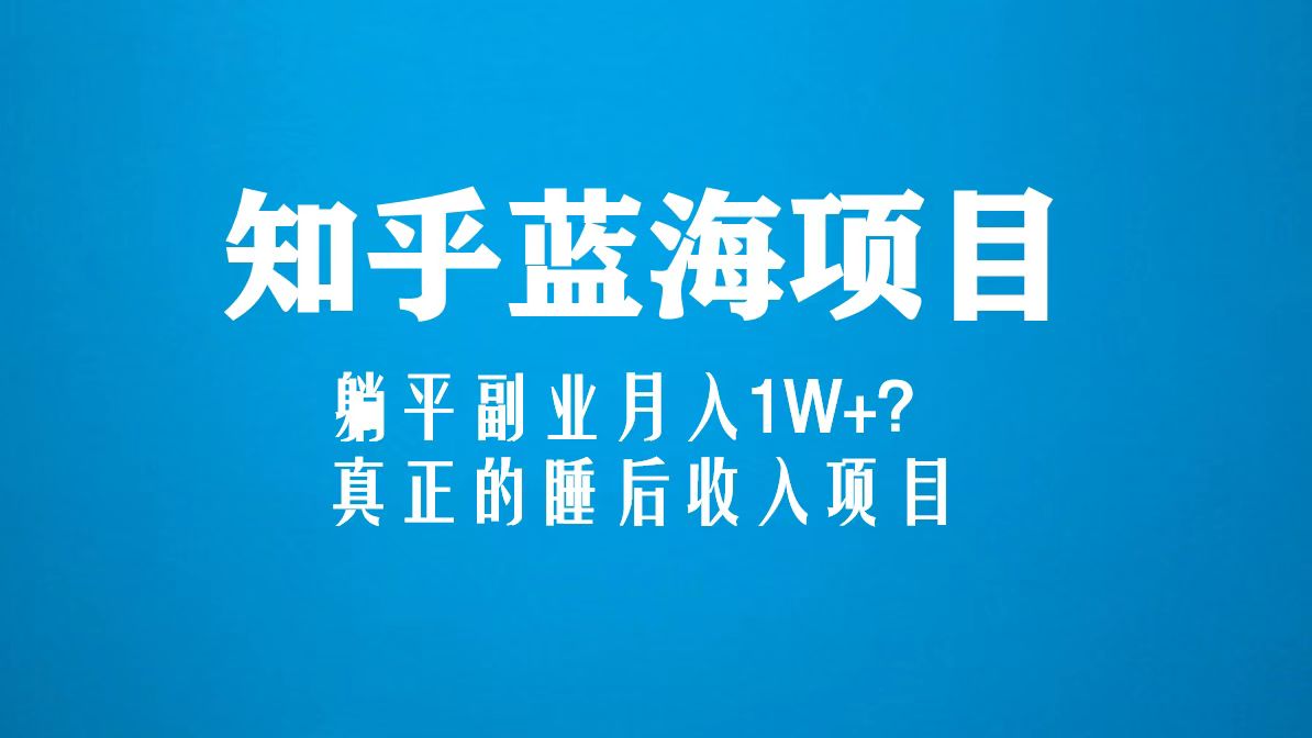 知乎蓝海玩法，躺平副业月入1W+，真正的睡后收入项目（6节视频课）-点点短视频网