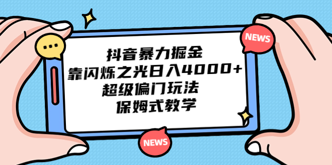 抖音暴力掘金，靠闪烁之光日入4000+，超级偏门玩法 保姆式教学-点点短视频网