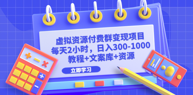 虚拟资源付费群变现项目：每天2小时，日入300-1000+（教程+文案库+资源）-点点短视频网