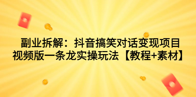 副业拆解：抖音搞笑对话变现项目，视频版一条龙实操玩法【教程+素材】-点点短视频网