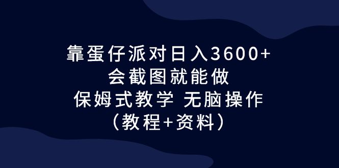 靠蛋仔派对日入3600+，会截图就能做，保姆式教学 无脑操作（教程+资料）-点点短视频网