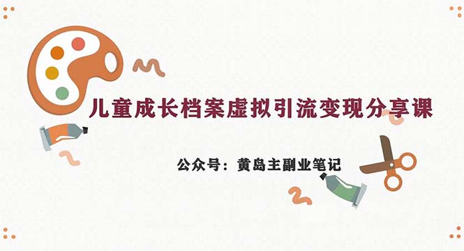 副业拆解：儿童成长档案虚拟资料变现副业，一条龙实操玩法（教程+素材）-点点短视频网