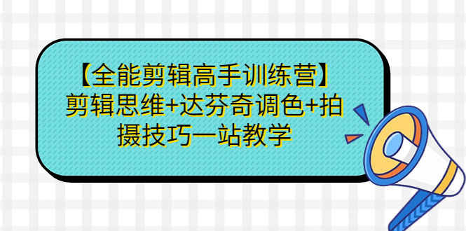 【全能剪辑高手训练营】剪辑思维+达芬奇调色+拍摄技巧一站教学-点点短视频网