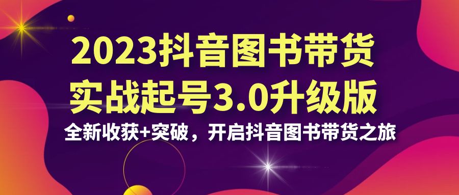 2023抖音 图书带货实战起号3.0升级版：全新收获+突破，开启抖音图书带货…-点点短视频网
