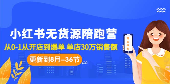 小红书无货源陪跑营：从0-1从开店到爆单 单店30万销售额（更至8月-36节课）-点点短视频网