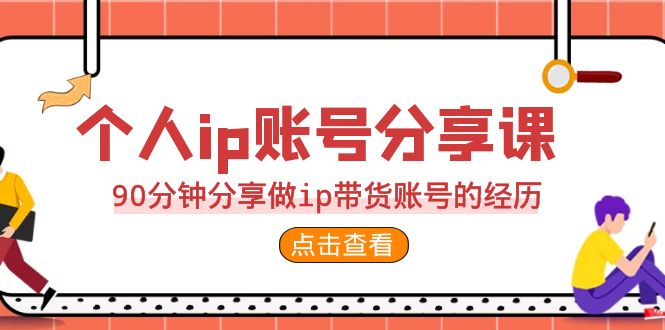 2023个人ip账号分享课，90分钟分享做ip带货账号的经历-点点短视频网