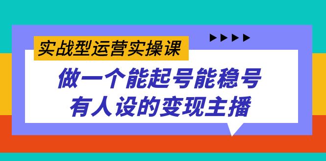 实战型运营实操课，做一个能起号能稳号有人设的变现主播-点点短视频网