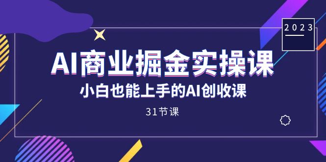 AI商业掘金实操课，小白也能上手的AI创收课（31课）-点点短视频网
