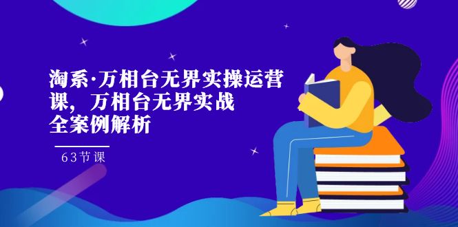 淘系·万相台无界实操运营课，万相台·无界实战全案例解析（63节课）-点点短视频网
