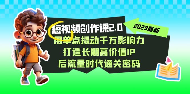 短视频-创作课2.0，用单点撬动千万影响力，打造长期高价值IP 后流量时代-点点短视频网