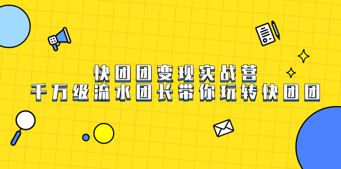 快团团变现实战营，千万级流水团长带你玩转快团团-点点短视频网
